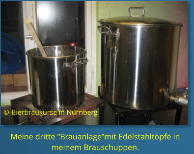 Meine dritte “Brauanlage”mit Edelstahltöpfe in meinem Brauschuppen. ©-Bierbraukurse in Nürnberg